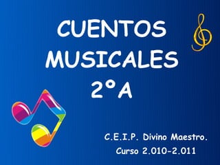 CUENTOS MUSICALES 2ºA C.E.I.P. Divino Maestro. Curso 2.010-2.011 