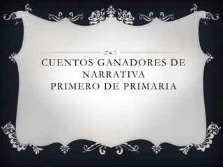 CUENTOS GANADORES DE
NARRATIVA
PRIMERO DE PRIMARIA
 