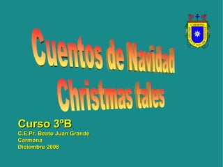 Cuentos de Navidad Christmas tales  Curso 3ºB C.E.Pr. Beato Juan Grande Carmona Diciembre 2008 