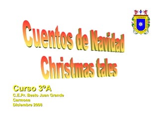 Cuentos de Navidad Christmas tales  Curso 3ºA C.E.Pr. Beato Juan Grande Carmona Diciembre 2008 