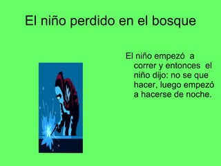 El niño perdido en el bosque El niño empezó a correr y entonces el niño dijo: no se que hacer, luego empezó a hacerse de noche.