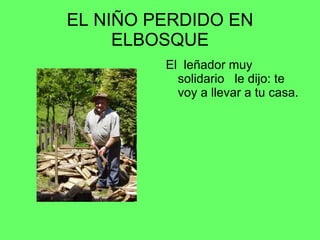 EL NIÑO PERDIDO EN ELBOSQUE El leñador muy solidario le dijo: te voy a llevar a tu casa.
