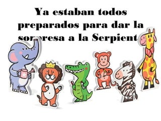 Ya estaban todos
preparados para dar la
sorpresa a la Serpiente