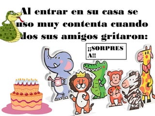 Al entrar en su casa se
puso muy contenta cuando
todos sus amigos gritaron:
¡¡SORPRES
A!!
