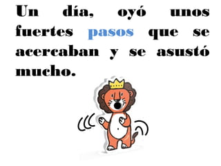 Un día, oyó unos
fuertes pasos que se
acercaban y se asustó
mucho.