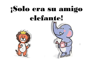 ¡Solo era su amigo
elefante!