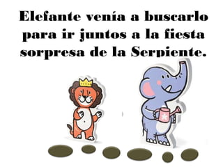 Elefante venía a buscarlo
para ir juntos a la fiesta
sorpresa de la Serpiente.