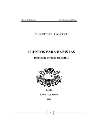 Dubut de Laforest

Cuentos para bañistas

DUBUT DE LAFOREST

CUENTOS PARA BAÑISTAS
Dibujos de Fernand BESNIER

PARIS
E. DENTU, EDITOR
1886

1

 