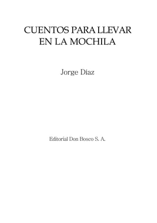 CUENTOS PARALLEVAR
EN LA MOCHILA
Jorge Díaz
Editorial Don Bosco S. A.
 