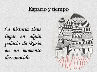 La historia tiene
lugar en algún
palacio de Rusia
en un momento
desconocido.
 