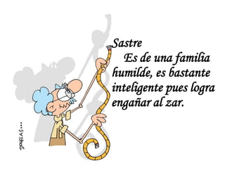 Sastre
   Es de una familia
humilde, es bastante
inteligente pues logra
engañar al zar.
 