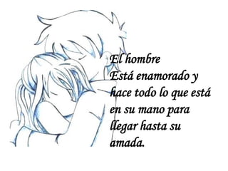 El hombre
Está enamorado y
hace todo lo que está
en su mano para
llegar hasta su
amada.
 