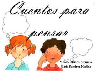 Cuentos para
  pensar
       Mónica Muñoz Espínola
       María Ramírez Medina
 