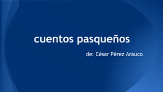 cuentos pasqueños
de: César Pérez Arauco

 