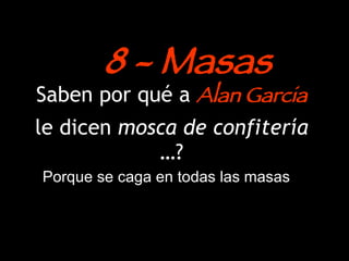 Saben por qué a  Alan Garcia  le dicen  mosca de confitería  …? Porque se caga en todas las masas 8 - Masas 