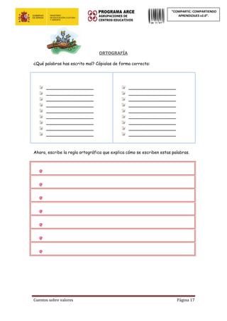 Cuentos sobre valores Página 17
“COMPARTIC: COMPARTIENDO
APRENDIZAJES v2.0”.
ORTOGRAFÍA
¿Qué palabras has escrito mal? Cópialas de forma correcta:
__________________
__________________
__________________
__________________
__________________
__________________
__________________
__________________
__________________
__________________
__________________
__________________
__________________
__________________
__________________
__________________
__________________
__________________
Ahora, escribe la regla ortográfica que explica cómo se escriben estas palabras.
 