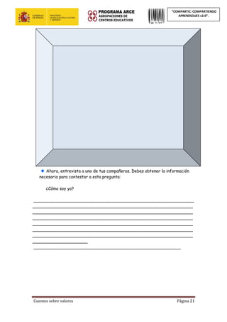 Cuentos sobre valores Página 21
“COMPARTIC: COMPARTIENDO
APRENDIZAJES v2.0”.
Ahora, entrevista a uno de tus compañeros. Debes obtener la información
necesaria para contestar a esta pregunta:
¿Cómo soy yo?
_____________________________________________________________
_____________________________________________________________
_____________________________________________________________
_____________________________________________________________
_____________________________________________________________
_____________________________________________________________
_____________________________________________________________
_____________________
________________________________________________________
 