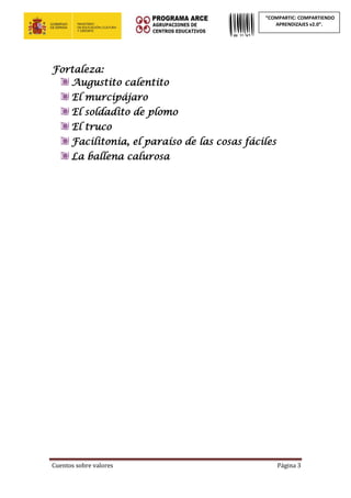 Cuentos sobre valores Página 3
“COMPARTIC: COMPARTIENDO
APRENDIZAJES v2.0”.
Fortaleza:
Augustito calentito
El murcipájaro
El soldadito de plomo
El truco
Facilitonia, el paraíso de las cosas fáciles
La ballena calurosa
 