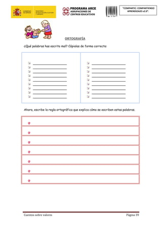 Cuentos sobre valores Página 39
“COMPARTIC: COMPARTIENDO
APRENDIZAJES v2.0”.
ORTOGRAFÍA
¿Qué palabras has escrito mal? Cópialas de forma correcta:
__________________
__________________
__________________
__________________
__________________
__________________
__________________
__________________
__________________
__________________
__________________
__________________
__________________
__________________
__________________
__________________
__________________
__________________
Ahora, escribe la regla ortográfica que explica cómo se escriben estas palabras.
 