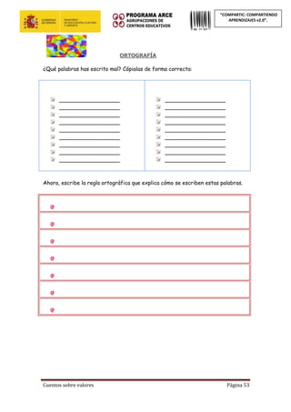 Cuentos sobre valores Página 53
“COMPARTIC: COMPARTIENDO
APRENDIZAJES v2.0”.
ORTOGRAFÍA
¿Qué palabras has escrito mal? Cópialas de forma correcta:
__________________
__________________
__________________
__________________
__________________
__________________
__________________
__________________
__________________
__________________
__________________
__________________
__________________
__________________
__________________
__________________
__________________
__________________
Ahora, escribe la regla ortográfica que explica cómo se escriben estas palabras.
 
