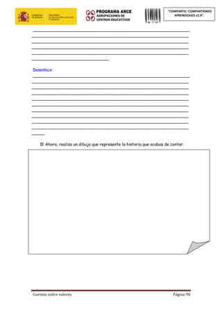 Cuentos sobre valores Página 90
“COMPARTIC: COMPARTIENDO
APRENDIZAJES v2.0”.
_____________________________________________________________
_____________________________________________________________
_____________________________________________________________
_____________________________________________________________
_____________________________________________________________
______________________________
Desenlace:
_____________________________________________________________
_____________________________________________________________
_____________________________________________________________
_____________________________________________________________
_____________________________________________________________
_____________________________________________________________
_____________________________________________________________
_____________________________________________________________
_____________________________________________________________
_____________________________________________________________
_____
Ahora, realiza un dibujo que represente la historia que acabas de contar:
 