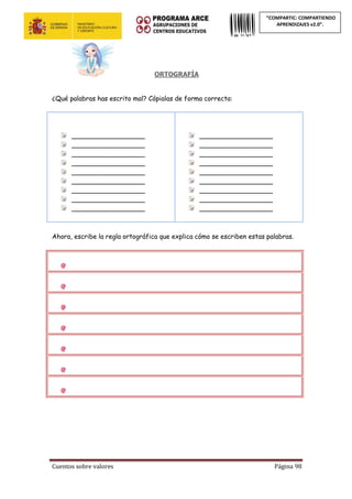 Cuentos sobre valores Página 98
“COMPARTIC: COMPARTIENDO
APRENDIZAJES v2.0”.
ORTOGRAFÍA
¿Qué palabras has escrito mal? Cópialas de forma correcta:
__________________
__________________
__________________
__________________
__________________
__________________
__________________
__________________
__________________
__________________
__________________
__________________
__________________
__________________
__________________
__________________
__________________
__________________
Ahora, escribe la regla ortográfica que explica cómo se escriben estas palabras.
 
