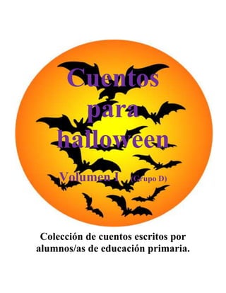 Cuentos
      para
    halloween
     Volumen I      (Grupo D)




 Colección de cuentos escritos por
alumnos/as de educación primaria.
 