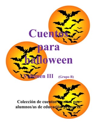 Cuentos
      para
    halloween
   Volumen III        (Grupo B)




 Colección de cuentos escritos por
alumnos/as de educación primaria.
 
