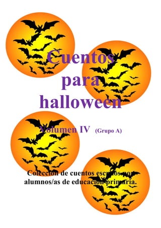 Cuentos
      para
    halloween
    Volumen IV       (Grupo A)




 Colección de cuentos escritos por
alumnos/as de educación primaria.
 