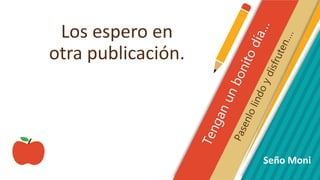 Los espero en
otra publicación.
Seño Moni