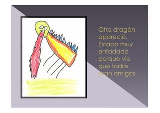 Otro dragón
apareció.
Estaba muy
enfadado
porque vio
que todos
eran amigos.

 