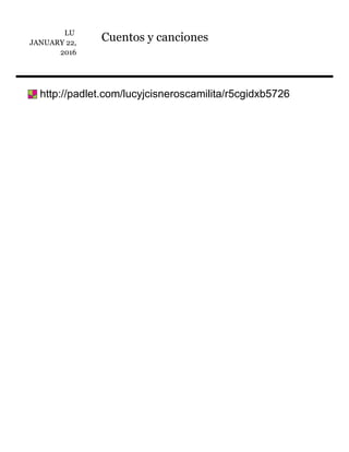 LU	
JANUARY	22,
2016
Cuentos	y	canciones
	http://padlet.com/lucyjcisneroscamilita/r5cgidxb5726
 