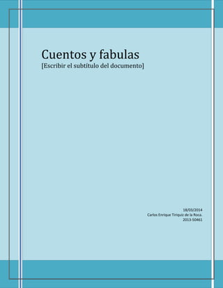 Cuentos y fabulas
[Escribir el subtítulo del documento]
18/03/2014
Carlos Enrique Tiriquiz de la Roca.
2013-50461
 