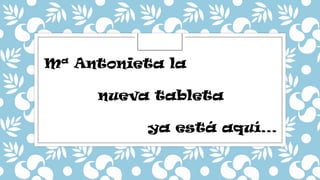 Mª Antonieta la
nueva tableta

ya está aquí…

 