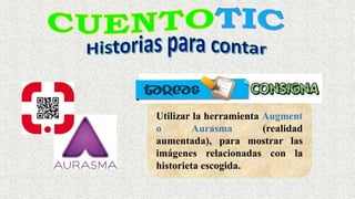 Utilizar la herramienta Augment
o Aurasma (realidad
aumentada), para mostrar las
imágenes relacionadas con la
historieta escogida.
 