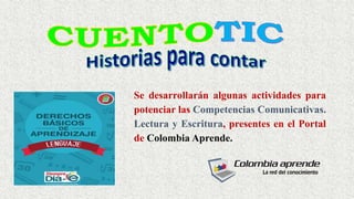Se desarrollarán algunas actividades para
potenciar las Competencias Comunicativas.
Lectura y Escritura, presentes en el Portal
de Colombia Aprende.
 