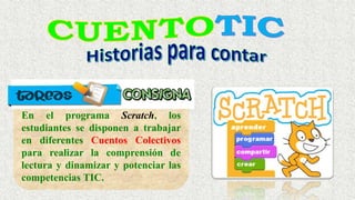 En el programa Scratch, los
estudiantes se disponen a trabajar
en diferentes Cuentos Colectivos
para realizar la comprensión de
lectura y dinamizar y potenciar las
competencias TIC.
 