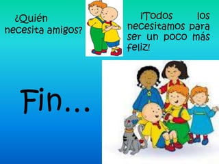¿Quién              ¡Todos    los
necesita amigos?   necesitamos para
                   ser un poco más
                   feliz!




   Fin…
 