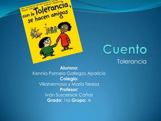 Tolerancia
             Alumna:
Kennia Pamela Gallegos Aparicio
             Colegio:
  Villahermosa y María Teresa
             Profesor:
      Iván Suscersick Cañas
       Grado: 1ro Grupo: A
 
