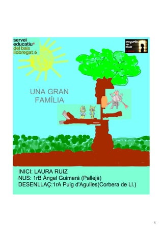 1
INICI:LAURARUIZ
NUS:1rBÀngelGuimerà(Pallejà)
DESENLLAÇ:1rAPuigd'Agulles(CorberadeLl.)
UNAGRAN
FAMÍLIA
 