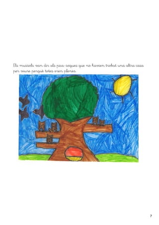 7
Els mussols van dir als pica-soques que no havien trobat una altra casa
per viure perquè totes eren plenes.
 