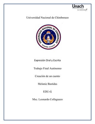 Universidad Nacional de Chimborazo
Expresión Oral y Escrita
Trabajo Final Autónomo
Creación de un cuento
Melanie Bastidas
EDU-G
Msc. Leonardo Collaguazo
 