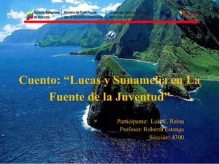 Cuento: “Lucas y Sunamelia en La
Fuente de la Juventud”
Participante: Luis E. Reina
Profesor: Roberth Estanga
Sección: 4300
 