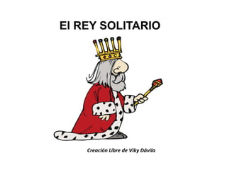 El REY SOLITARIO
Creación Libre de Viky Dávila
 