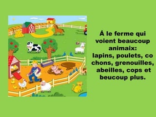 Á le ferme qui
voient beaucoup
animaix:
lapins, poulets, co
chons, grenouilles,
abeilles, cops et
beucoup plus.

 