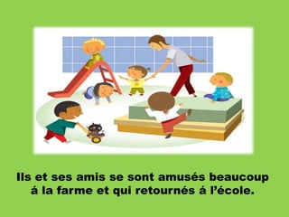 Ils et ses amis se sont amusés beaucoup
á la farme et qui retournés á l’école.

 