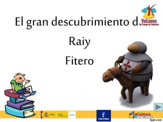 El gran descubrimiento de
Raiy
Fitero