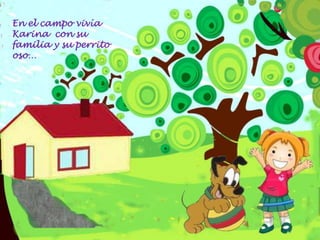 En el campo vivía
Karina con su
familia y su perrito
oso…