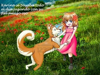 Karina se pasaba todo
el día jugando con su
fiel amigo oso