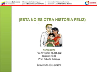 (ESTA NO ES OTRA HISTORIA FELIZ)
Participante
Feo Yilvric C.I 15.265.532
Sección: 4300
Prof. Roberto Estanga
Barquisimeto, Mayo del 2013
 
